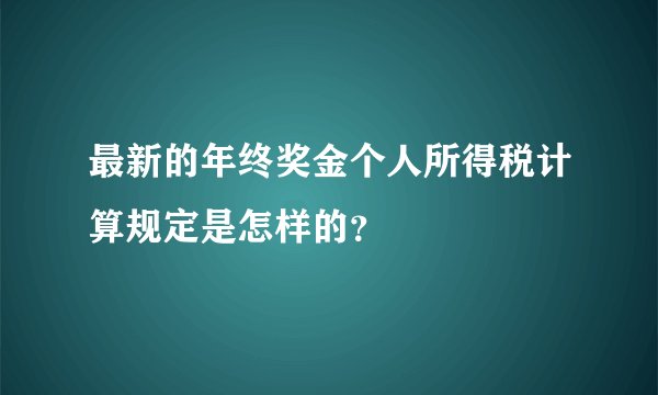 最新的年终奖金个人所得税计算规定是怎样的？