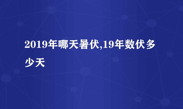 2019年哪天暑伏,19年数伏多少天