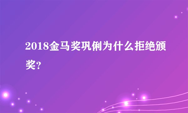 2018金马奖巩俐为什么拒绝颁奖？
