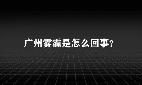 广州雾霾是怎么回事？