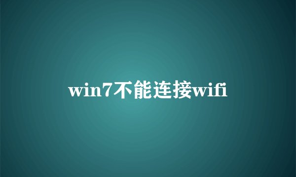 win7不能连接wifi