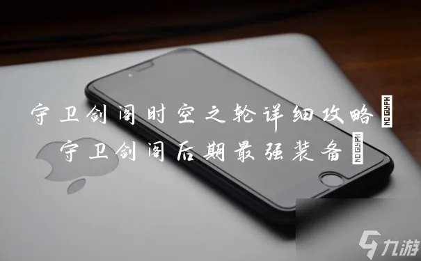 守卫剑阁时空之轮详细攻略 守卫剑阁后期最强装备