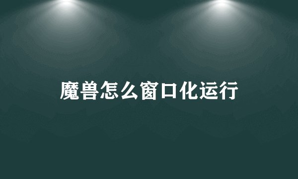 魔兽怎么窗口化运行