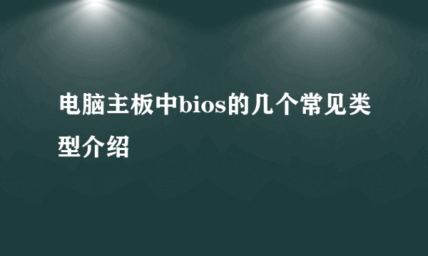 电脑主板中bios的几个常见类型介绍