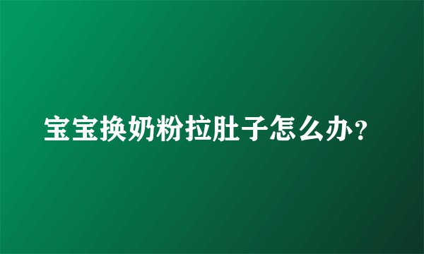 宝宝换奶粉拉肚子怎么办？