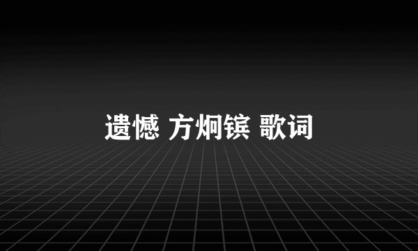 遗憾 方炯镔 歌词