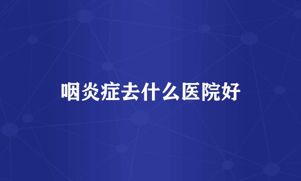 咽炎症去什么医院好