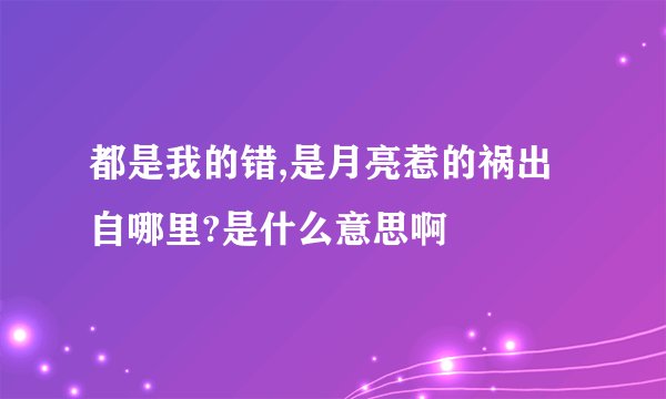 都是我的错,是月亮惹的祸出自哪里?是什么意思啊