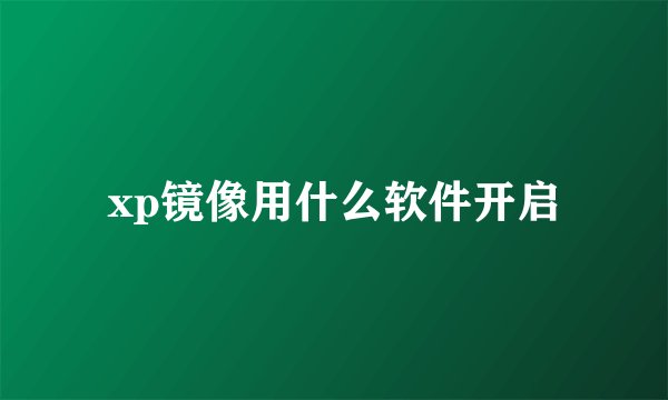 xp镜像用什么软件开启
