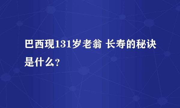 巴西现131岁老翁 长寿的秘诀是什么？