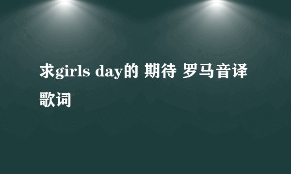 求girls day的 期待 罗马音译歌词