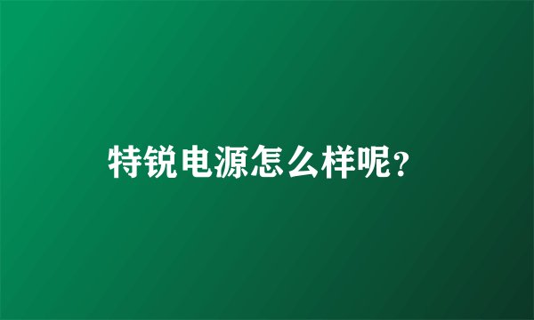 特锐电源怎么样呢？