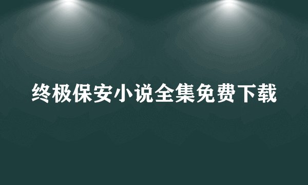 终极保安小说全集免费下载