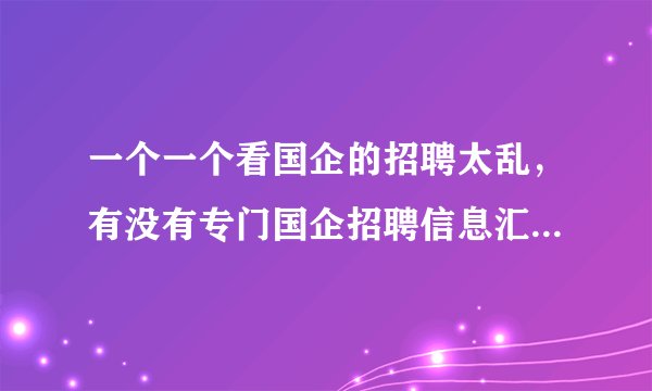 一个一个看国企的招聘太乱，有没有专门国企招聘信息汇总的垂直网站可以看？