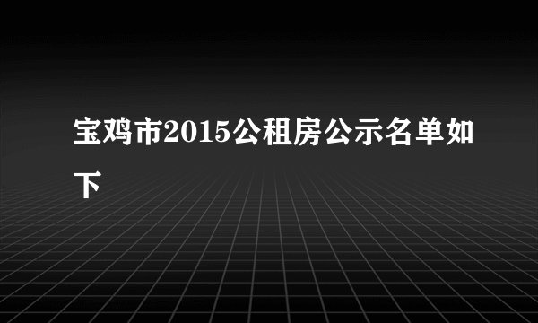 宝鸡市2015公租房公示名单如下