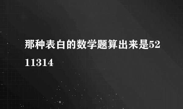 那种表白的数学题算出来是5211314