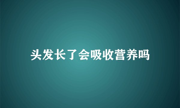 头发长了会吸收营养吗