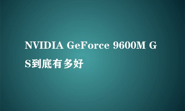NVIDIA GeForce 9600M GS到底有多好