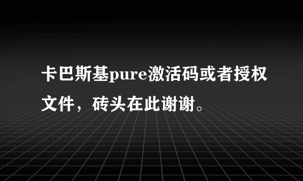 卡巴斯基pure激活码或者授权文件，砖头在此谢谢。