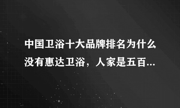 中国卫浴十大品牌排名为什么没有惠达卫浴，人家是五百强企业全国陶瓷洁具销量第一