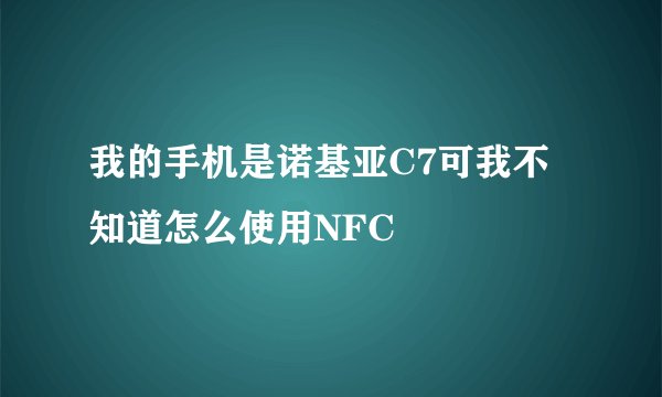 我的手机是诺基亚C7可我不知道怎么使用NFC