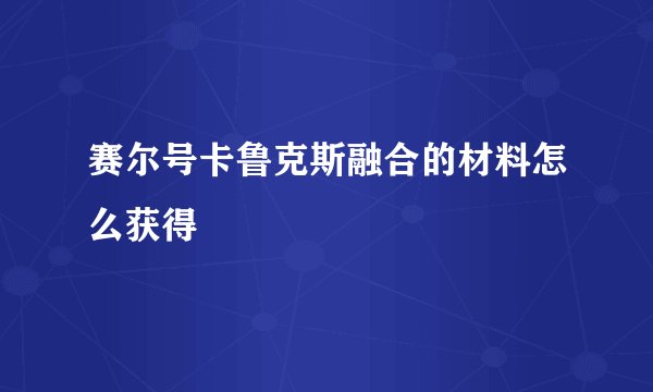 赛尔号卡鲁克斯融合的材料怎么获得