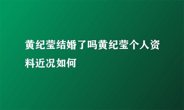 黄纪莹结婚了吗黄纪莹个人资料近况如何