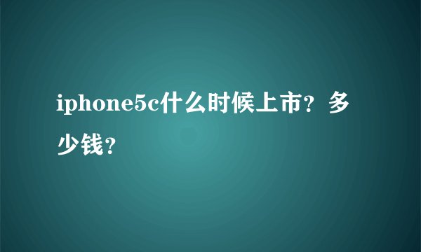 iphone5c什么时候上市？多少钱？