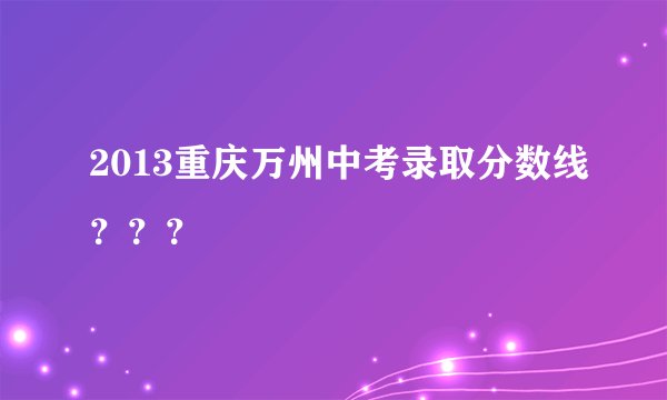 2013重庆万州中考录取分数线？？？