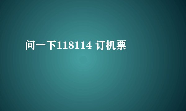 问一下118114 订机票