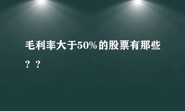毛利率大于50%的股票有那些？？