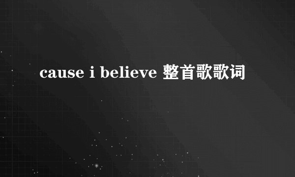 cause i believe 整首歌歌词