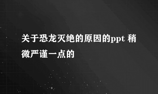 关于恐龙灭绝的原因的ppt 稍微严谨一点的