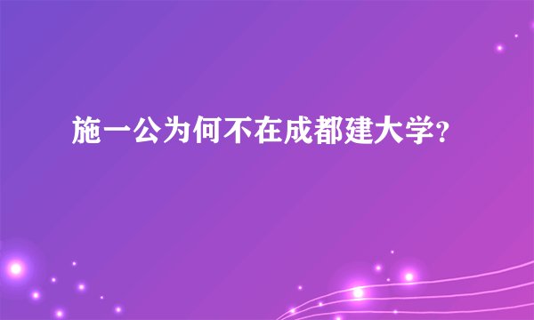 施一公为何不在成都建大学？