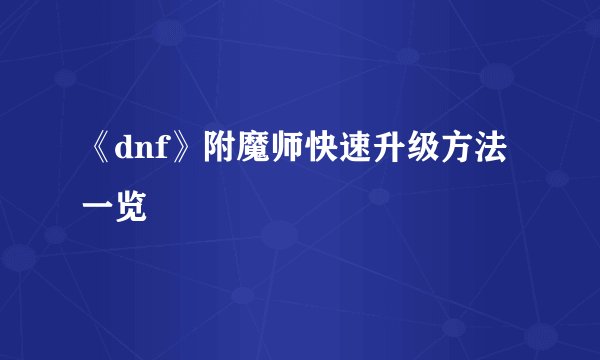 《dnf》附魔师快速升级方法一览