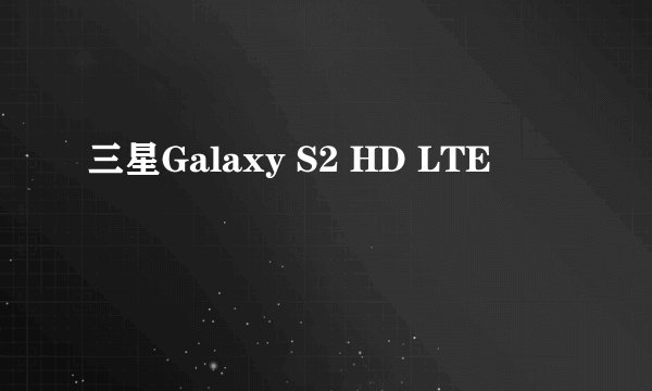 三星Galaxy S2 HD LTE