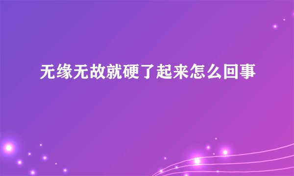 无缘无故就硬了起来怎么回事