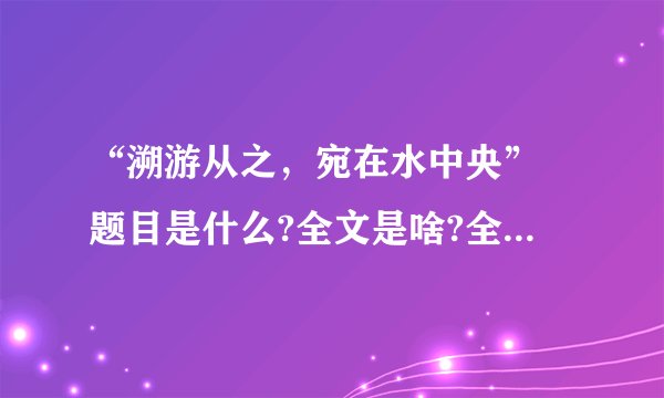 “溯游从之，宛在水中央” 题目是什么?全文是啥?全文是什么意思?