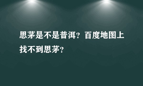 思茅是不是普洱？百度地图上找不到思茅？