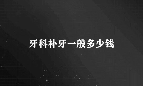 牙科补牙一般多少钱