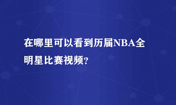 在哪里可以看到历届NBA全明星比赛视频？