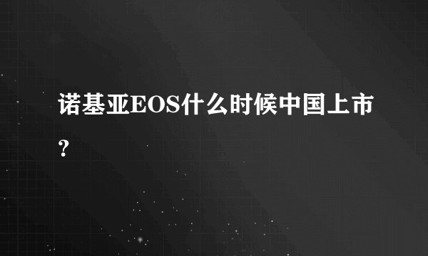 诺基亚EOS什么时候中国上市？