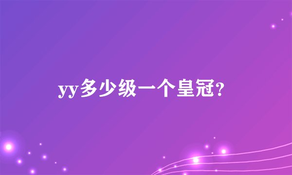 yy多少级一个皇冠？