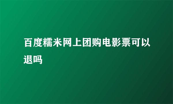 百度糯米网上团购电影票可以退吗