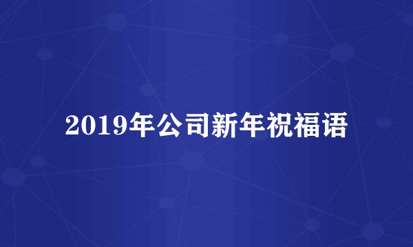 2019年公司新年祝福语