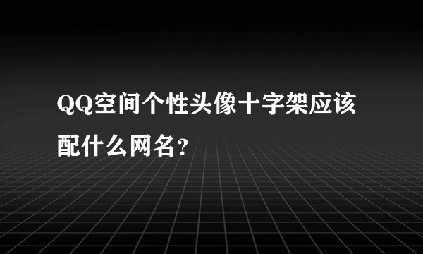 QQ空间个性头像十字架应该配什么网名？