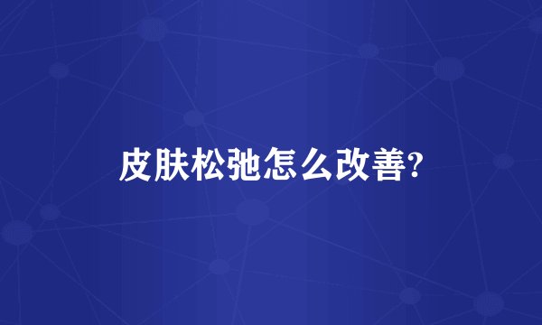 皮肤松弛怎么改善?