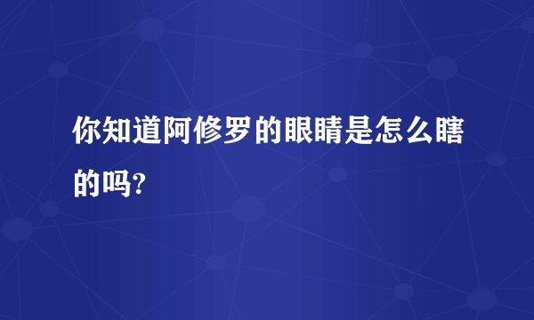 你知道阿修罗的眼睛是怎么瞎的吗?