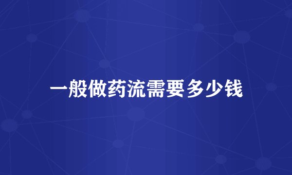 一般做药流需要多少钱