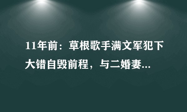 11年前：草根歌手满文军犯下大错自毁前程，与二婚妻子双双入狱